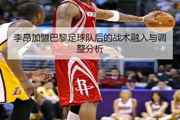 李昂加盟巴黎足球队后的战术融入与调整分析